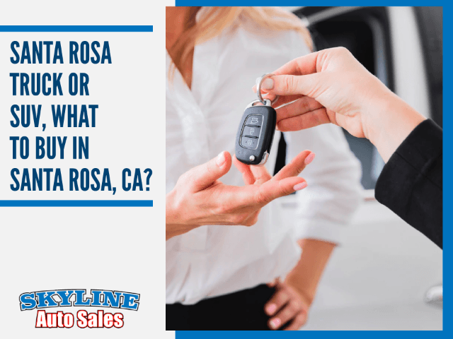 Truck or SUV, What to buy in Santa Rosa, Ca