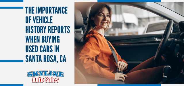The Importance of Vehicle History Reports When Buying Used Cars in Santa Rosa, CA